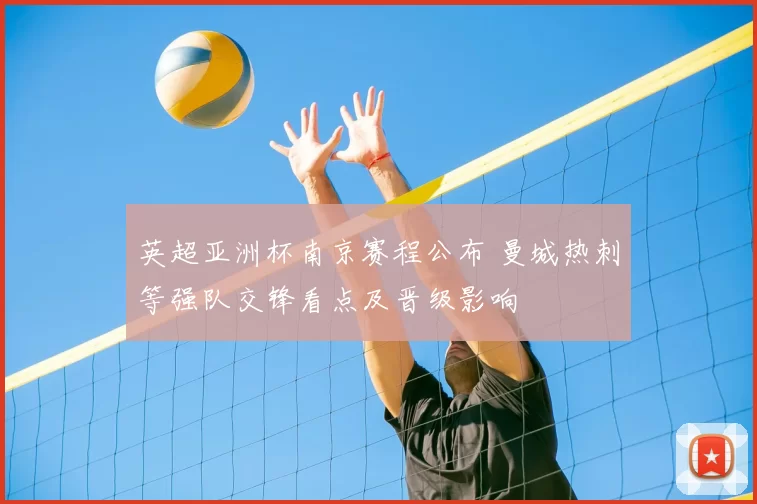 英超亚洲杯南京赛程公布 曼城热刺等强队交锋看点及晋级影响